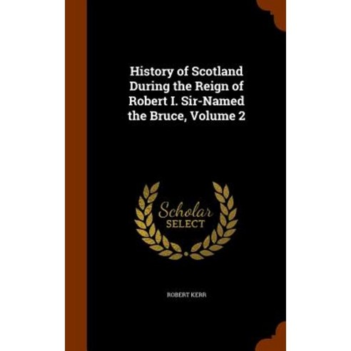 History of Scotland During the Reign of Robert I. Sir-Named the Bruce Volume 2 Hardcover, Arkose Press