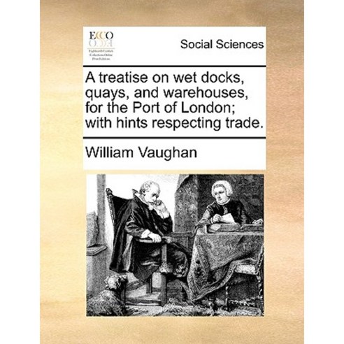 A Treatise on Wet Docks Quays and Warehouses for the Port of London; With Hints Respecting Trade. Paperback, Gale Ecco, Print Editions