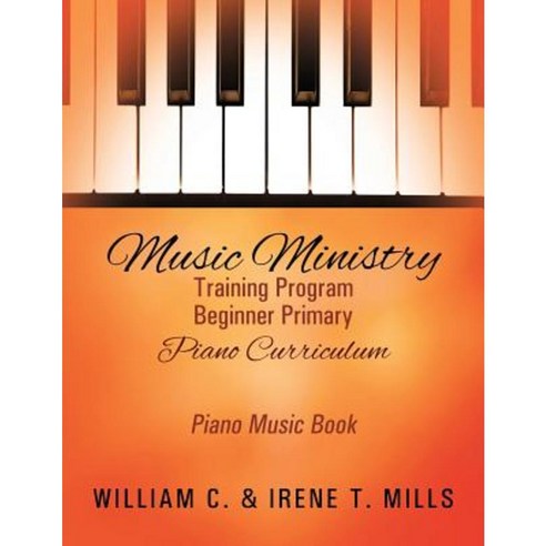 Music Ministry Training Program Beginner Primary Piano Curriculum: Piano Music Book Paperback, Outskirts Press