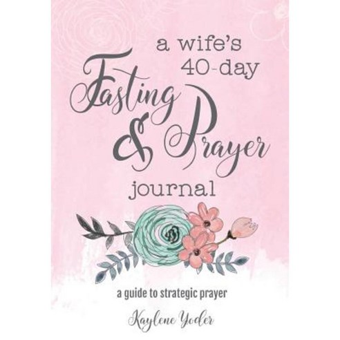 A Wife''s 40-Day Fasting and Prayer Journal: A Guide to Strategic Prayer Paperback, Kaylene Yoder