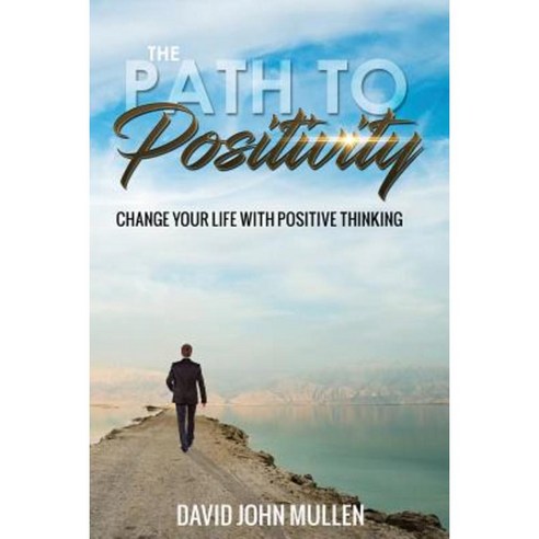 The Path to Positivity: Change Your Life with Positive Thinking ...