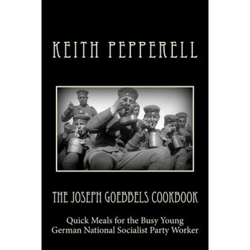 The Joseph Goebbels Cookbook: Quick Meals for Busy Young National Socialists Paperback, Createspace Independent Publishing Platform