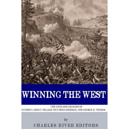 Winning the West: The Lives and Legacies of Ulysses S. Grant William Tecumseh Sherman and George H. Thomas Paperback, Createspace
