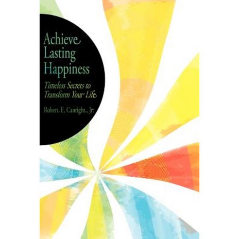 Achieve Lasting Happiness: Timeless Secrets to Transform Your Life Paperback, Authorhouse