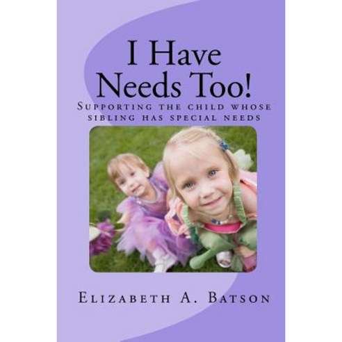 I Have Needs Too!: Supporting the Child Whose Sibling Has Special Needs Paperback, Createspace Independent Publishing Platform