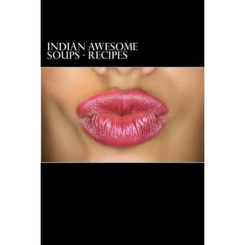 Indian Awesome Soups - Recipes Paperback, Createspace Independent Publishing Platform