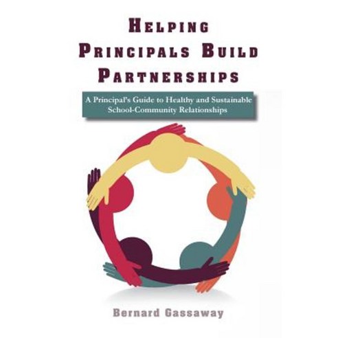 Helping Principals Build Partnerships a Principal''s Guide to Healthy and Sustainable School-Community Relationships Paperback, Gassaway Alg
