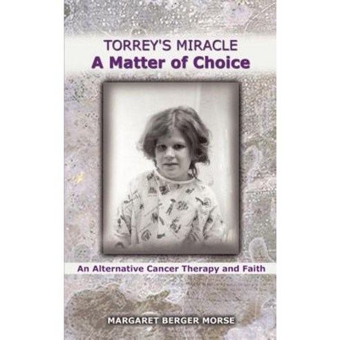 Torrey''s Miracle a Matter of Choice: An Alternative Cancer Therapy and Faith Paperback, Authorhouse