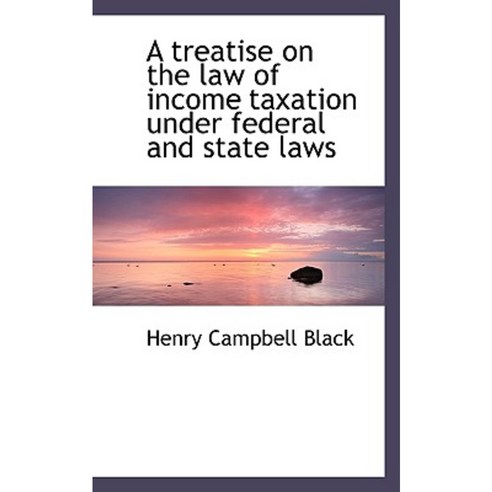 A Treatise on the Law of Income Taxation Under Federal and State Laws Paperback, BiblioLife