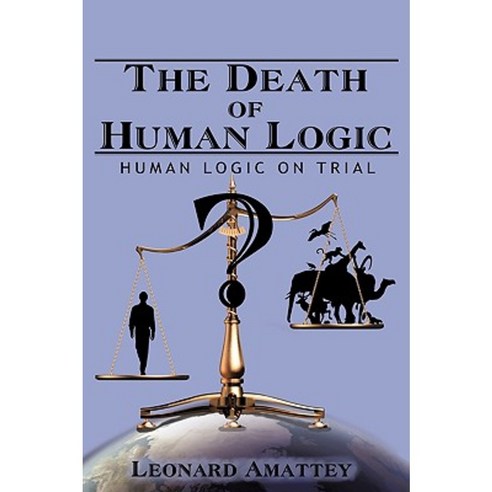 The Death of Human Logic: Human Logic on Trial Hardcover, Authorhouse