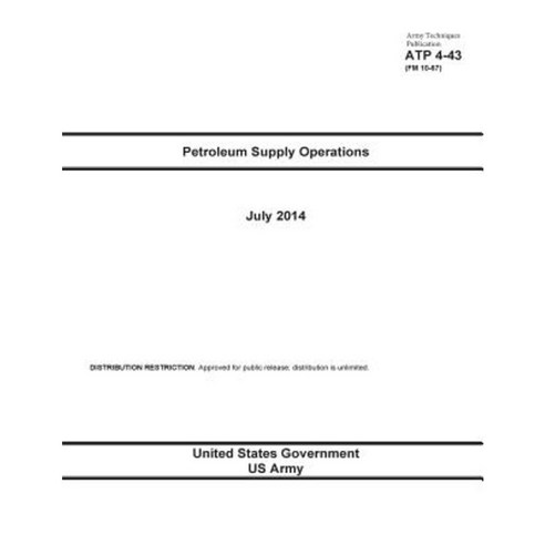 Army Techniques Publication Atp 4-43 (FM 10-67) Petroleum Supply Operations July 2014 Paperback, Createspace Independent Publishing Platform