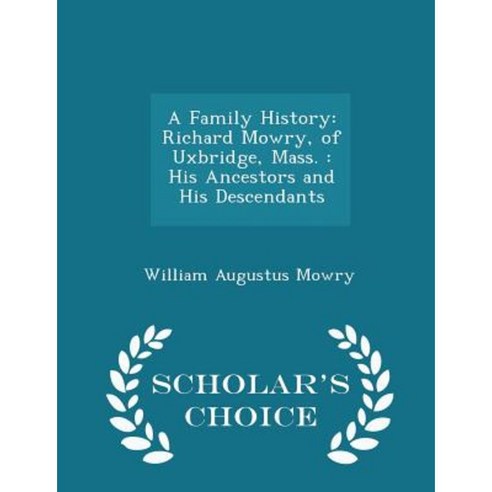 A Family History: Richard Mowry of Uxbridge Mass.: His Ancestors and His Descendants - Scholar''s Choice Edition Paperback