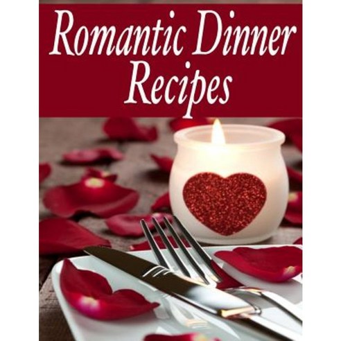 Romantic Dinner Recipes: The Ultimate Guide Paperback, Createspace Independent Publishing Platform