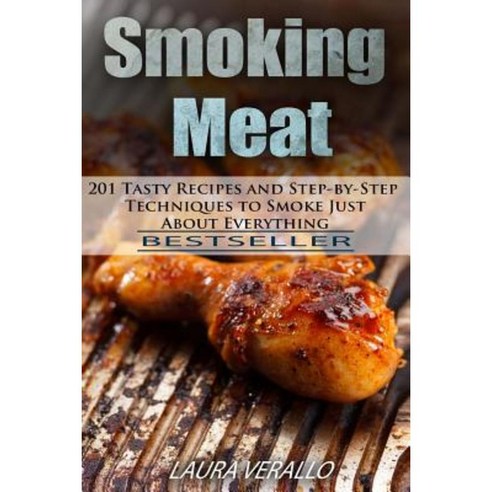 Smoking Meat: 201 Tasty Recipes and Step-By-Step Techniques to Smoke Just about Everything Paperback, Createspace Independent Publishing Platform