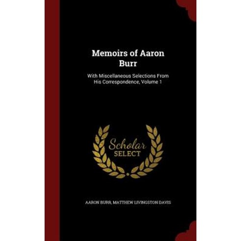 Memoirs of Aaron Burr: With Miscellaneous Selections from His Correspondence Volume 1 Hardcover, Andesite Press