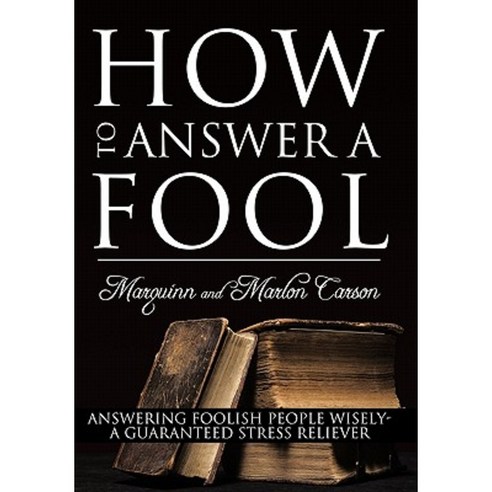 How to Answer a Fool: Answering Foolish People Wisely- A Guaranteed Stress Reliever Paperback, Authorhouse