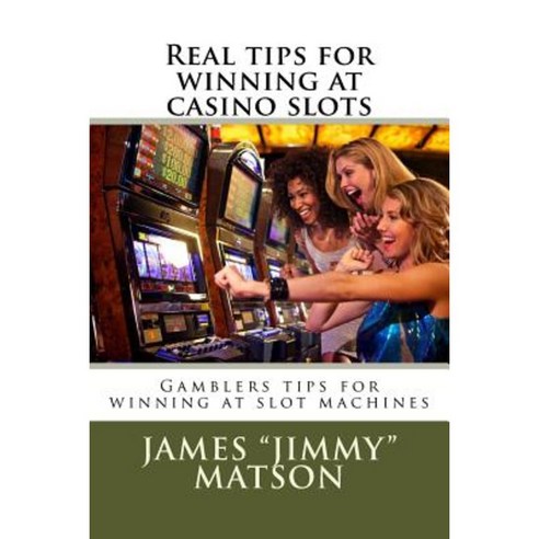 Real Tips for Winning at Casino Slots: Gambler Tips for Winning at Slot Machines Paperback, Createspace Independent Publishing Platform