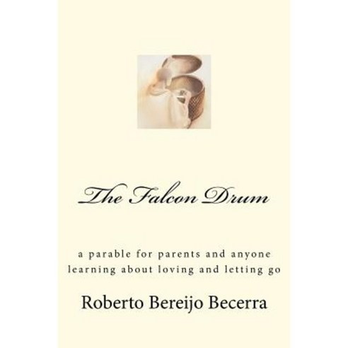 The Falcon Drum: A Parable for Parents and Anyone Learning about Love and Letting Go Paperback, Gatordog Press