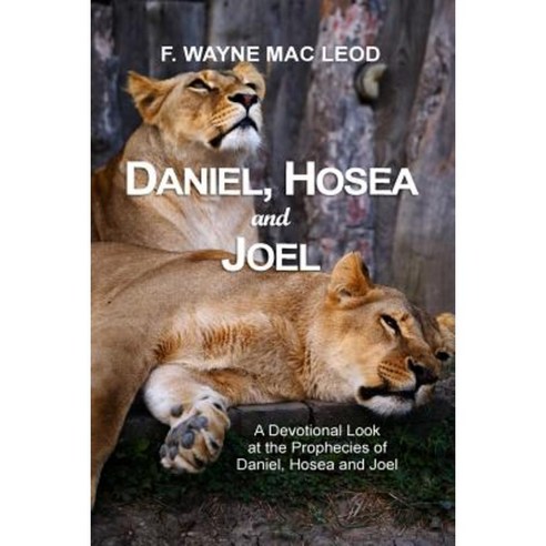 Daniel Hosea and Joel: A Devotional Look at the Prophecies of Daniel Hosea and Joel Paperback, Createspace Independent Publishing Platform