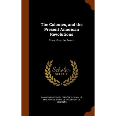The Colonies and the Present American Revolutions: Trans. from the French Hardcover, Arkose Press