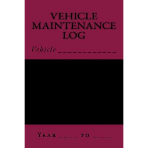 Vehicle Maintenance Log: Black and Maroon Paperback, Createspace Independent Publishing Platform