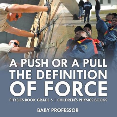 A Push or a Pull - The Definition of Force - Physics Book Grade 5 Children''s Physics Books Paperback, Baby Professor