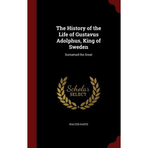 The History of the Life of Gustavus Adolphus King of Sweden: Surnamed the Great Hardcover, Andesite Press