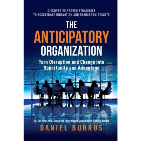 The Anticipatory Organization: Turn Disruption and Change Into Opportunity and Advantage Hardcover, Greenleaf Book Group Press