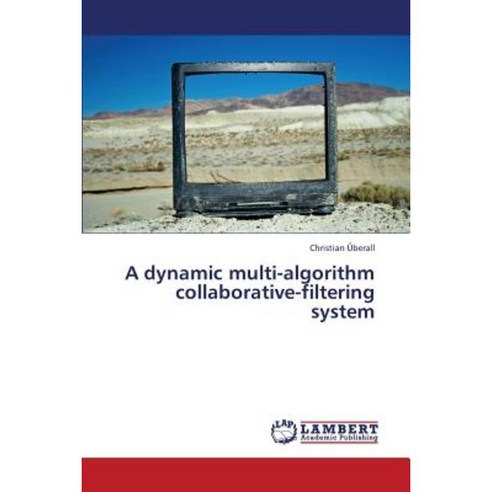 A Dynamic Multi-Algorithm Collaborative-Filtering System Paperback, LAP Lambert Academic Publishing