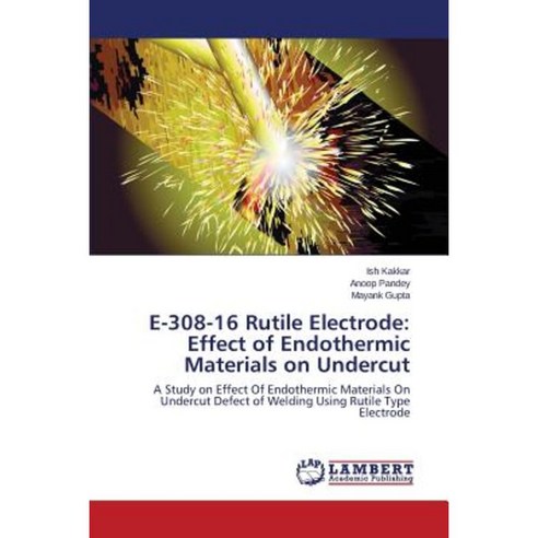E-308-16 Rutile Electrode: Effect of Endothermic Materials on Undercut Paperback, LAP Lambert Academic Publishing