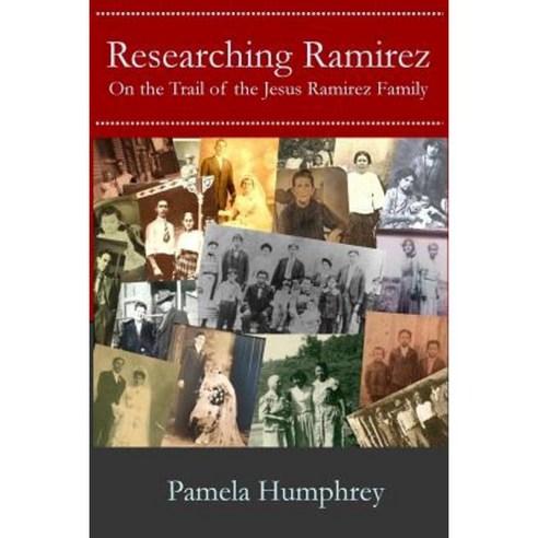 Researching Ramirez: On the Trail of the Jesus Ramirez Family Paperback, Createspace Independent Publishing Platform