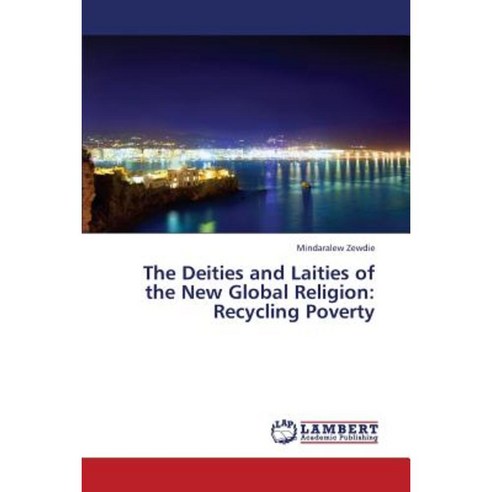 The Deities and Laities of the New Global Religion: Recycling Poverty Paperback, LAP Lambert Academic Publishing