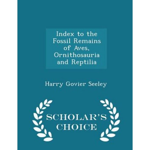 Index to the Fossil Remains of Aves Ornithosauria and Reptilia - Scholar''s Choice Edition Paperback