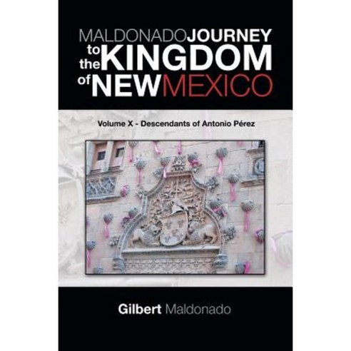 Maldonado Journey to the Kingdom of New Mexico: Volume X - Descendants of Antonio Perez Paperback, Trafford Publishing