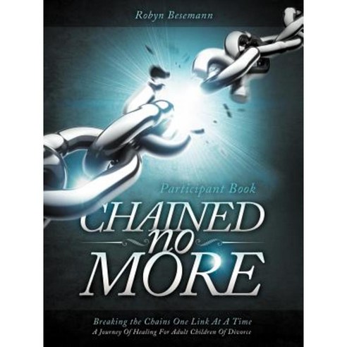 Chained No More: A Journey of Healing for Adult Children of Divorce: Participant Book Paperback, WestBow Press