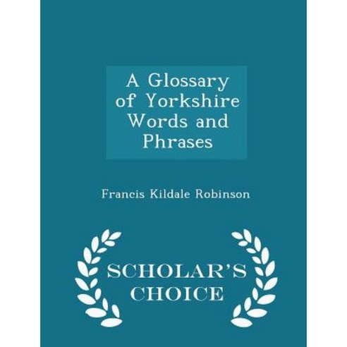 A Glossary of Yorkshire Words and Phrases - Scholar''s Choice Edition Paperback