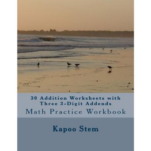 30 Addition Worksheets with Three 3-Digit Addends: Math Practice Workbook Paperback, Createspace Independent Publishing Platform