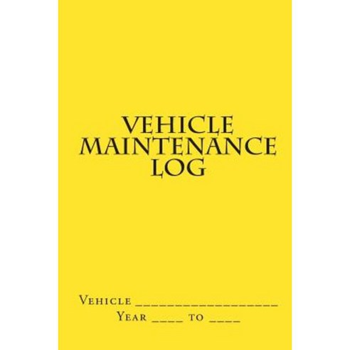 Vehicle Maintenance Log: Yellow Cover Paperback, Createspace Independent Publishing Platform