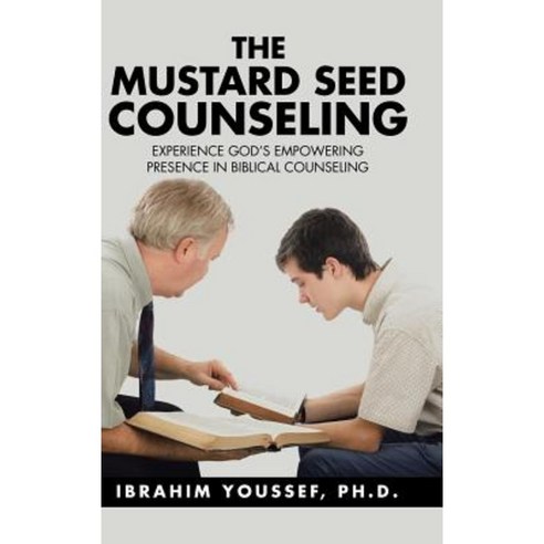 The Mustard Seed Counseling: Experience God''s Empowering Presence in Biblical Counseling Hardcover, Authorhouse