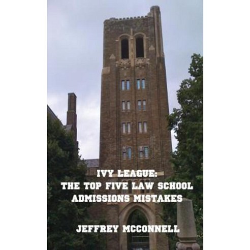 Ivy League: The Top Five Law School Admissions Mistakes Paperback, Createspace Independent Publishing Platform