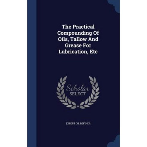 The Practical Compounding of Oils Tallow and Grease for Lubrication Etc Hardcover, Sagwan Press