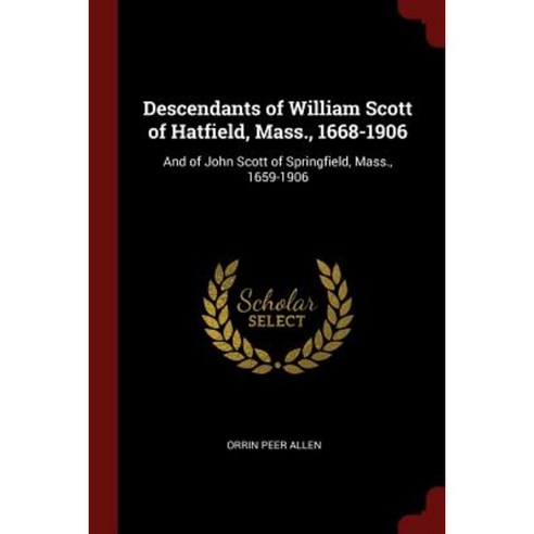 Descendants of William Scott of Hatfield Mass. 1668-1906: And of John Scott of Springfield Mass. 1659-1906 Paperback, Andesite Press