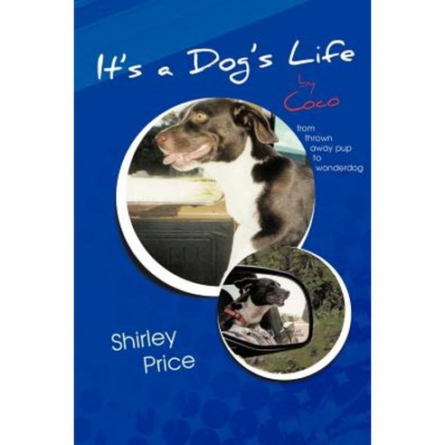 It''s a Dog''s Life by Coco: From Thrown Away Pup to Wonderdog Paperback, Authorhouse