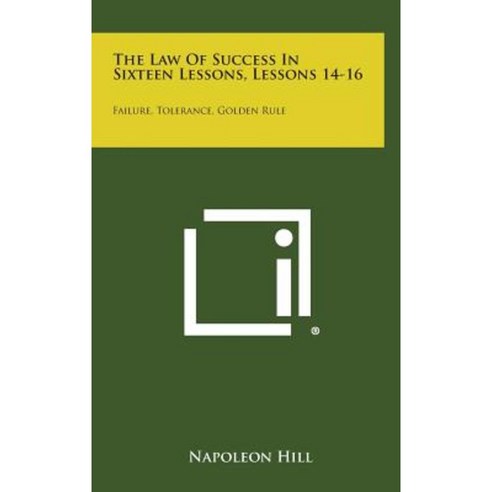 The Law of Success in Sixteen Lessons Lessons 14-16: Failure Tolerance Golden Rule Hardcover, Literary Licensing, LLC