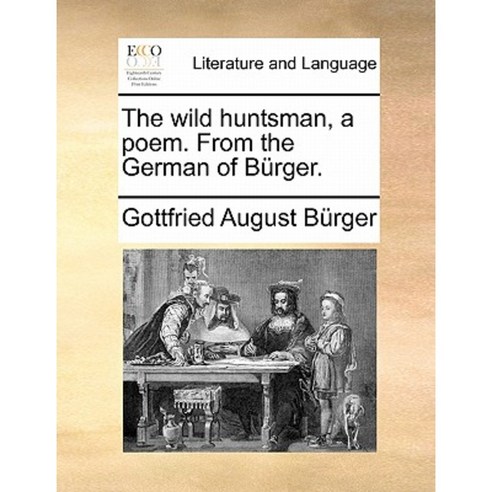 The Wild Huntsman a Poem. from the German of Burger. Paperback, Gale Ecco, Print Editions