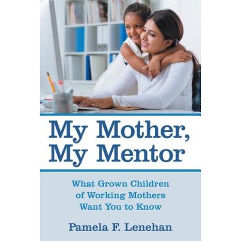 My Mother My Mentor: What Grown Children of Working Mothers Want You to Know Paperback, Archway Publishing