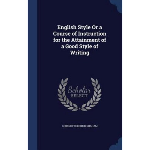 English Style or a Course of Instruction for the Attainment of a Good Style of Writing Hardcover, Sagwan Press