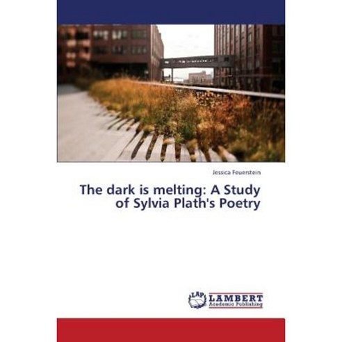 The Dark Is Melting: A Study of Sylvia Plath''s Poetry Paperback, LAP Lambert Academic Publishing