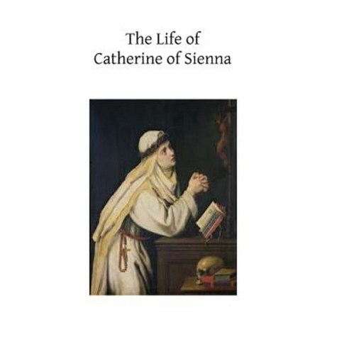 The Life of Catherine of Sienna: By Her Confessor the Blessed Raymond of Capua Paperback, Createspace Independent Publishing Platform