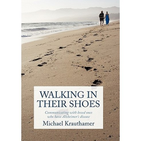 Walking in Their Shoes: Communicating with Loved Ones Who Have Alzheimer''s Disease Hardcover, Authorhouse